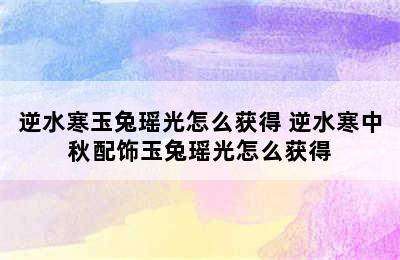 逆水寒玉兔瑶光怎么获得 逆水寒中秋配饰玉兔瑶光怎么获得